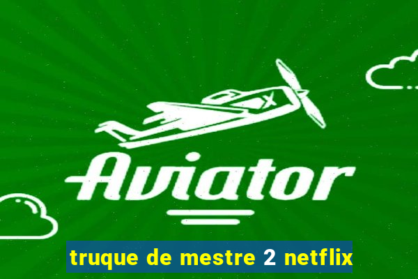 truque de mestre 2 netflix